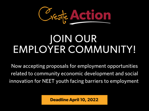 CreateAction poster: Join our employer community! Now accepting proposals for employment opportunities related to community economic development and social innovation for NEET youth facing barriers to employment. Deadline April 10, 2022