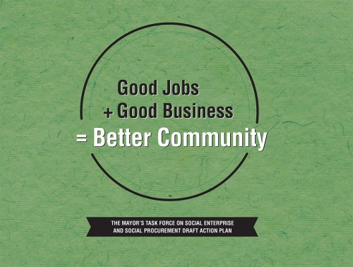 Good Jobs + Good Business = Better Community: The Mayor's Social Enterprise and Social Procurement Task Force Draft Action Plan