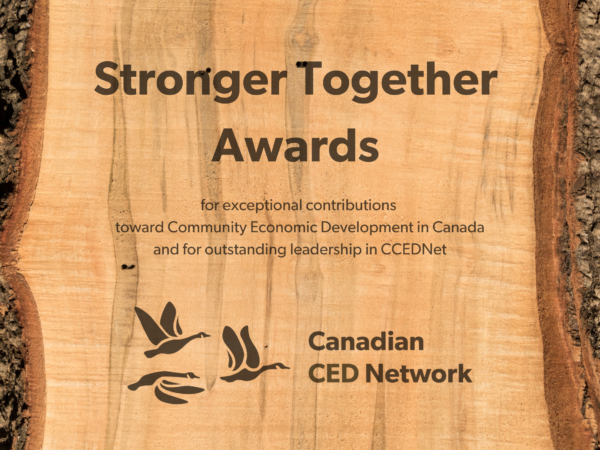 Stronger Together Awards: for exceptional contributions toward Community Economic Development in Canada and for outstanding leadership in CCEDNet