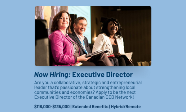 Now Hiring: Executive Director. Are you a collaborative, strategic and entrepreneurial leader that's passionate about strengthening local communities and economies? Apply to be the next Executive Director of the Canadian CED Network! $118,000-$135,000 | Extended Benefits | Hybrid/Remote